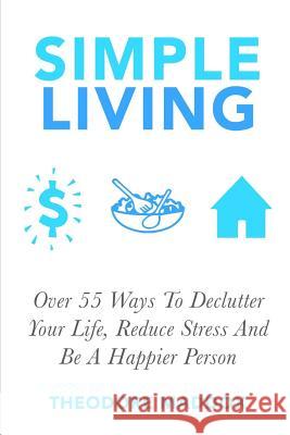 Simple Living: Over 55 Ways To Declutter Your Life, Reduce Stress And Be a Happier Person Maddox, Theodore 9781511928076 Createspace - książka
