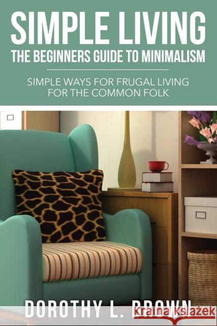 Simple Living: The Beginners Guide to Minimalism Dorothy L. Brown 9781631871733 Speedy Publishing LLC - książka