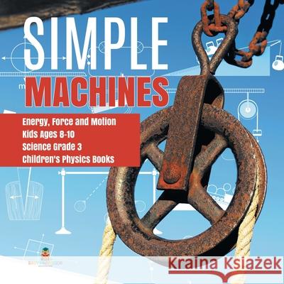 Simple Machines Energy, Force and Motion Kids Ages 8-10 Science Grade 3 Children's Physics Books Baby Professor 9781541949171 Baby Professor - książka