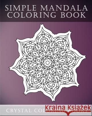 Simple Mandala Coloring Book: A Stress Relief Adult Coloring Book Containing 30 Mandala Coloring Pages. Crystal Coloring Books 9781983662621 Createspace Independent Publishing Platform - książka