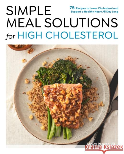 Simple Meal Solutions for High Cholesterol: 75 Recipes to Lower Cholesterol and Support a Healthy Heart Ashley Reaver 9780760397190 Fair Winds Press (MA) - książka