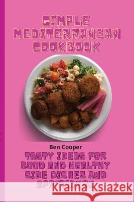 Simple Mediterranean Cookbook: Tasty Ideas For Good And Healthy Side Dishes And Appetizers Ben Cooper 9781802690163 Ben Cooper - książka