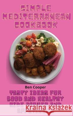 Simple Mediterranean Cookbook: Tasty Ideas For Good And Healthy Side Dishes And Appetizers Ben Cooper 9781802690187 Ben Cooper - książka