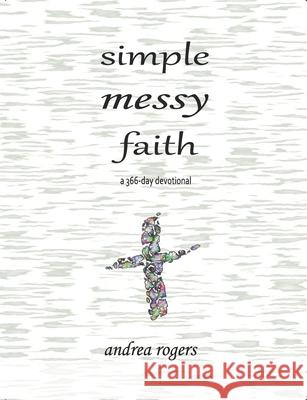 Simple, Messy Faith: a 366-day devotional Andrea Rogers 9798450676548 Independently Published - książka