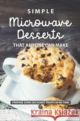 Simple Microwave Desserts That Anyone Can Make: Prepare Some Decadent Treats in No Time Valeria Ray 9781081805890 Independently Published - książka