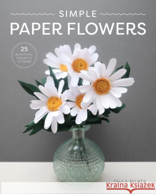 Simple Paper Flowers: 25 Beautiful Projects to Make Paula Milner 9781784946883 GMC Publications - książka