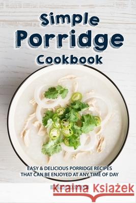 Simple Porridge Cookbook: Easy Delicious Porridge Recipes that Can Be Enjoyed at Any Time of Day Thomas Kelly 9781086499636 Independently Published - książka