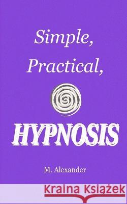 Simple, Practical, Hypnosis M Alexander 9798364018038 Independently Published - książka