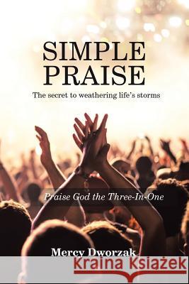 Simple Praise: The Secret to Weathering Life's Storms Praise God the Three-In-One Mercy Dworzak 9781973627302 WestBow Press - książka
