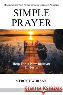 Simple Prayer: Revolutionize Your Prayer Life and Overcome Anxieties Mercy Dworzak 9781973634645 WestBow Press - książka