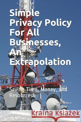 Simple Privacy Policy For All Businesses, An Extrapolation: Saving Time, Money. and Resources. Thomas Collin 9781095273616 Independently Published - książka