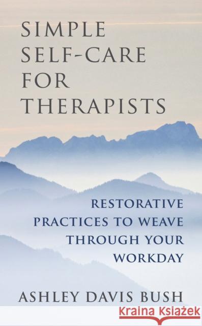Simple Self-Care for Therapists: Restorative Practices to Weave Through Your Workday Bush, Ashley Davis 9780393708370 John Wiley & Sons - książka