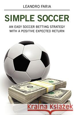 Simple Soccer : An Easy Soccer Betting Strategy With A Positive Expected Return Leandro Faria 9781432730253 Outskirts Press - książka
