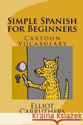 Simple Spanish for Beginners: Cartoon Vocabulary Elliot Steven Carruthers 9781500749798 Createspace Independent Publishing Platform - książka