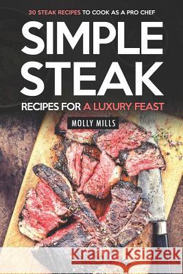 Simple Steak Recipes for a Luxury Feast: 30 Steak Recipes to Cook as a Pro Chef Molly Mills 9781097710393 Independently Published - książka