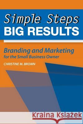 Simple Steps, Big Results: Branding and Marketing for the Small Business Owner Christine M. Brown 9781492925590 Createspace - książka
