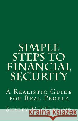 Simple Steps to Financial Security: A Realistic Guide for Real People Shyley Macfarland 9781494269968 Createspace - książka