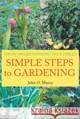 Simple Steps to Gardening: Grow Award Winning Vegetables John O. Manry 9781639451623 Writers Branding LLC - książka