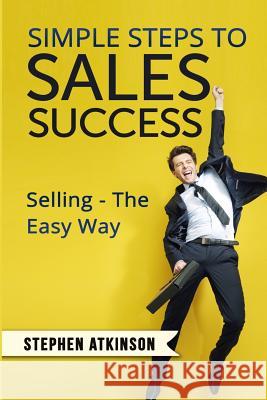 Simple Steps to Sales Success: Selling - The Easy Way MR Stephen Atkinson 9781523646234 Createspace Independent Publishing Platform - książka