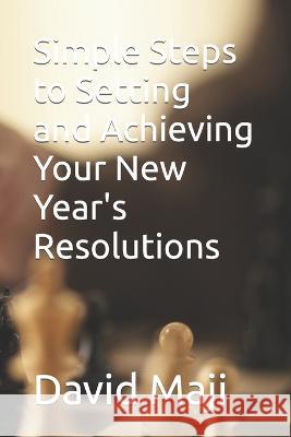 Simple Steps to Setting and Achieving Your New Year's Resolutions David Maji 9798371451057 Independently Published - książka