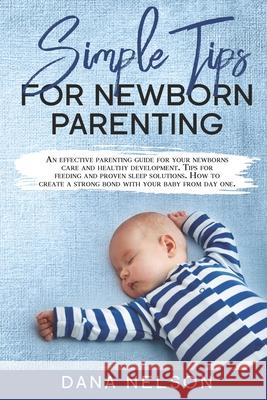 Simple Tips for Newborn Parenting: An effective parenting guide for your newborns care and healthy development. Tips for feeding and proven sleep solu Dana Nelson 9781679616891 Independently Published - książka