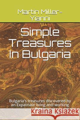 Simple Treasures in Bulgaria: Bulgaria's Treasures Discovered by an Expatriate Living and Working There. Martin Miller-Yianni 9781791870256 Independently Published - książka