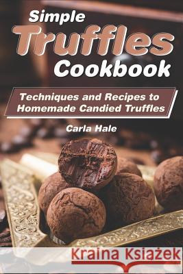 Simple Truffles Cookbook: Techniques and Recipes to Homemade Candied Truffles Carla Hale 9781795036320 Independently Published - książka