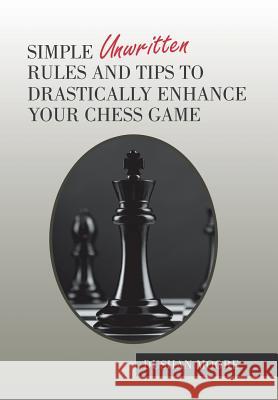 Simple Unwritten Rules and Tips to Drastically Enhance Your Chess Game Dushan Moore 9781984564269 Xlibris Us - książka