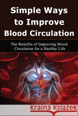 Simple Ways to Improve Blood Circulation: The Benefits of Improving Blood Circulation for a Healthy Life Alan To 9781545000069 Createspace Independent Publishing Platform - książka