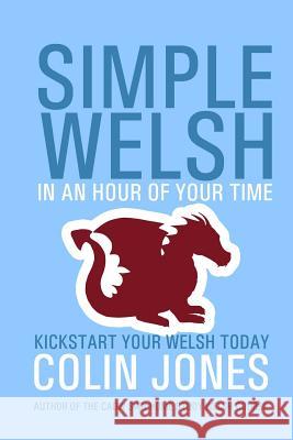 Simple Welsh in an Hour of Your Time: Kickstart Your Welsh Today Colin Jones 9781530203253 Createspace Independent Publishing Platform - książka