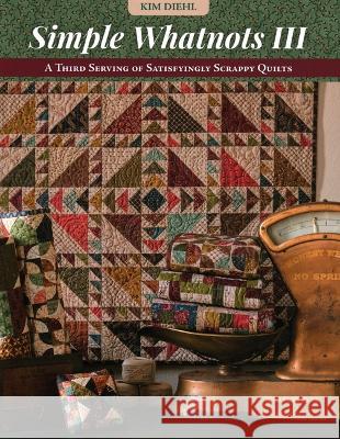 Simple Whatnots III: A Third Serving of Satisfyingly Scrappy Quilts Kim Diehl 9781644034934 C&T Publishing - książka