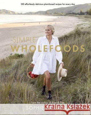 Simple Wholefoods: 100 Effortlessly Delicious Plant-Based Recipes for Every Day Sophie Steevens 9781988547879 A&u New Zealand - książka