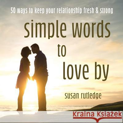 Simple Words To Love By: 50 Ways To Keep Your Relationship Fresh & Strong Susan Rutledge 9781950019083 Willow Bend Press - książka