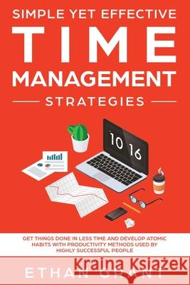 Simple Yet Effective Time management strategies: Get Things Done In Less Time and Develop Atomic Habits with Productivity Methods Used By Highly Succe Grant, Ethan 9781951266462 Native Publisher - książka