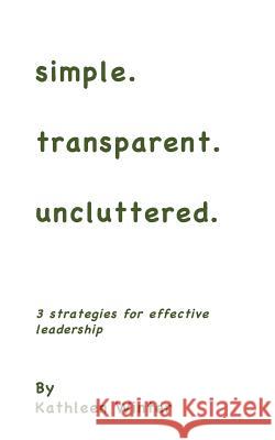 simple.transparent.uncluttered.: 3 Strategies for Impactful Leadership Kathleen Winter 9781545277089 Createspace Independent Publishing Platform - książka