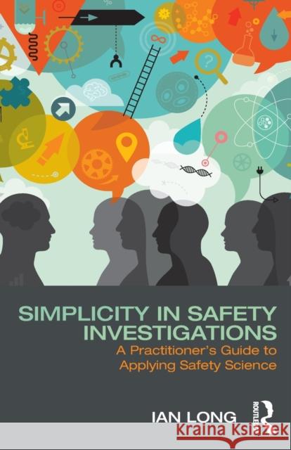 Simplicity in Safety Investigations: A Practitioner's Guide to Applying Safety Science Ian Long 9781138097735 Taylor & Francis Ltd - książka