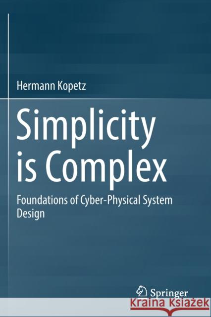 Simplicity Is Complex: Foundations of Cyber-Physical System Design Hermann Kopetz 9783030204136 Springer - książka