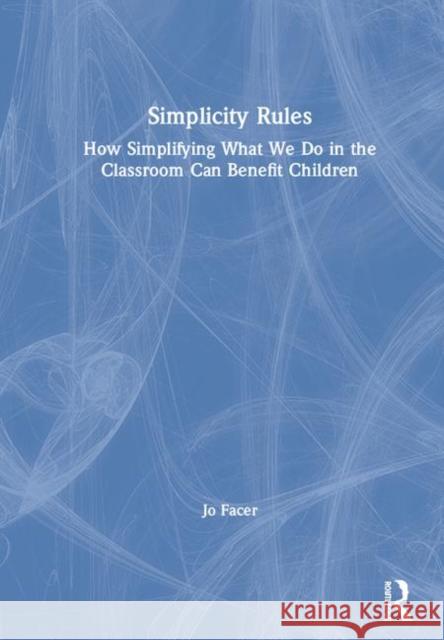 Simplicity Rules: How Simplifying What We Do in the Classroom Can Benefit Children Jo Facer 9781138488632 Routledge - książka