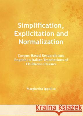 Simplification, Explicitation and Normalization: Corpus-Based Research Into English to Italian Translations of Children's Classics Margherita Ippolito 9781443845687 Cambridge Scholars Publishing - książka
