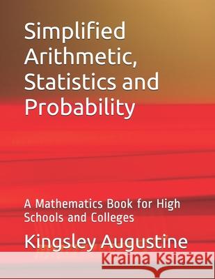 Simplified Arithmetic, Statistics and Probability: A Mathematics Book for High Schools and Colleges Kingsley Augustine 9781718013254 Independently Published - książka