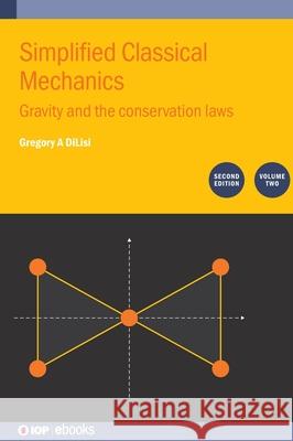Simplified Classical Mechanics, Volume 2 (Second Edition): Gravity and the conservation laws Gregory A (John Carroll University, Ohio, USA) DiLisi 9780750363983 Institute of Physics Publishing - książka