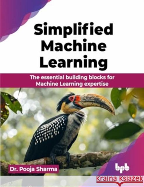 Simplified Machine Learning: The essential building blocks for Machine Learning expertise Pooja Sharma 9789355516145 Bpb Publications - książka