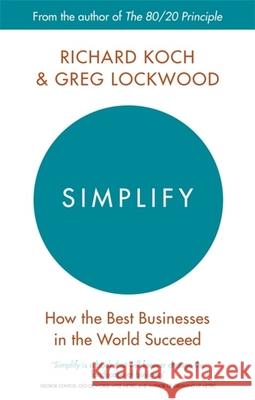 Simplify: How the Best Businesses in the World Succeed Koch, Richard; Lockwood, Greg 9780349411866 Little, Brown Book Group - książka