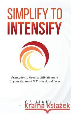Simplify to Intensify: Principles to Greater Effectiveness in your Personal and Professional Lives Lisa Maki 9781082437274 Independently Published - książka
