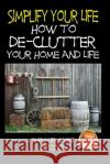Simplify Your Life - How to De-Clutter Your Home and Life Davidson, John 9781508935407 Createspace