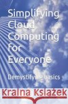 Simplifying Cloud Computing for Everyone: Demystifying basics Pankaj Gupta   9798369670798 Independently Published