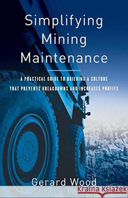 Simplifying Mining Maintenance: A Practical Guide to Building a Culture that Prevents Breakdowns and Increases Profits Wood, Gerard 9781544512532 Lioncrest Publishing - książka