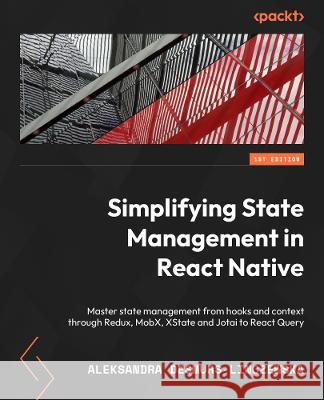 Simplifying State Management in React Native: Master state management from hooks and context through to Redux, MobX, XState, Jotai and React Query Aleksandra Desmurs-Linczewska 9781803235035 Packt Publishing - książka