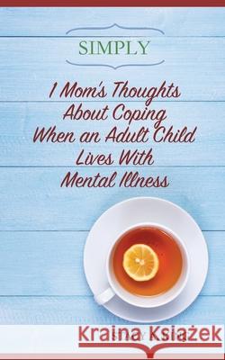 Simply 1 Mom's Thoughts About Coping When an Adult Child Lives With Mental Illness King, Stacy a. 9781519781109 Createspace Independent Publishing Platform - książka