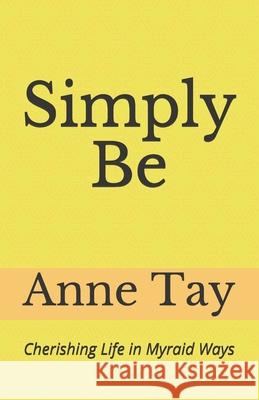 Simply Be: Cherishing Life In Myriad Ways Anne Tay 9781695832923 Independently Published - książka